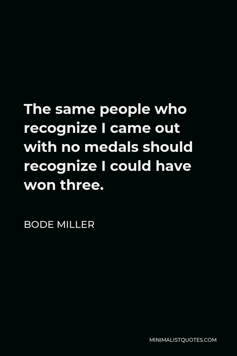 Bode Miller Quote - The same people who recognize I came out with no medals should recognize I could have won three.