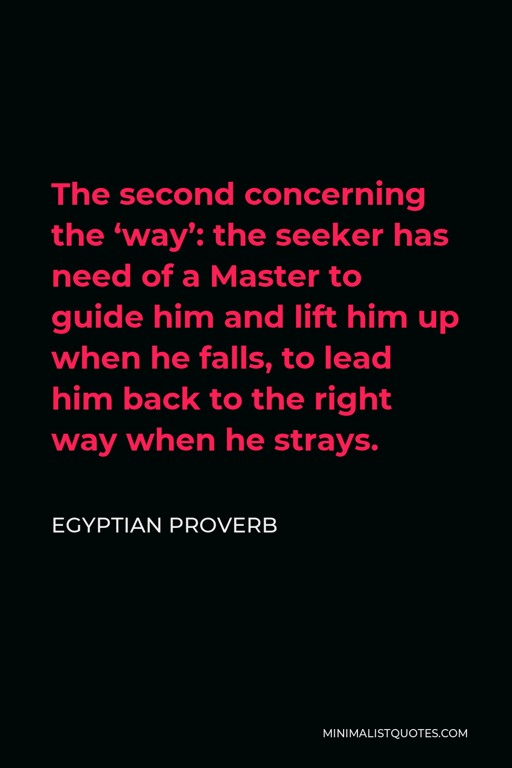 Egyptian Proverb Quote - The second concerning the ‘way’: the seeker has need of a Master to guide him and lift him up when he falls, to lead him back to the right way when he strays.