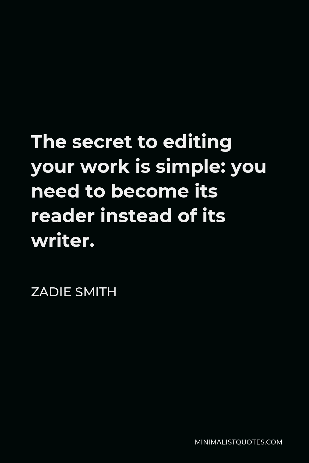 Zadie Smith Quote - The secret to editing your work is simple: you need to become its reader instead of its writer.