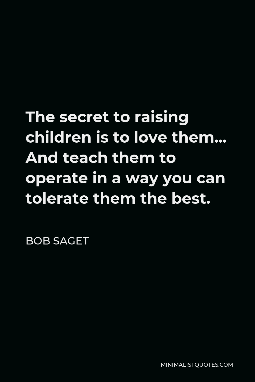Bob Saget Quote - The secret to raising children is to love them… And teach them to operate in a way you can tolerate them the best.