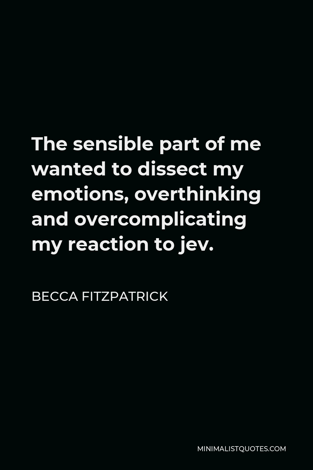 Becca Fitzpatrick Quote - The sensible part of me wanted to dissect my emotions, overthinking and overcomplicating my reaction to jev.