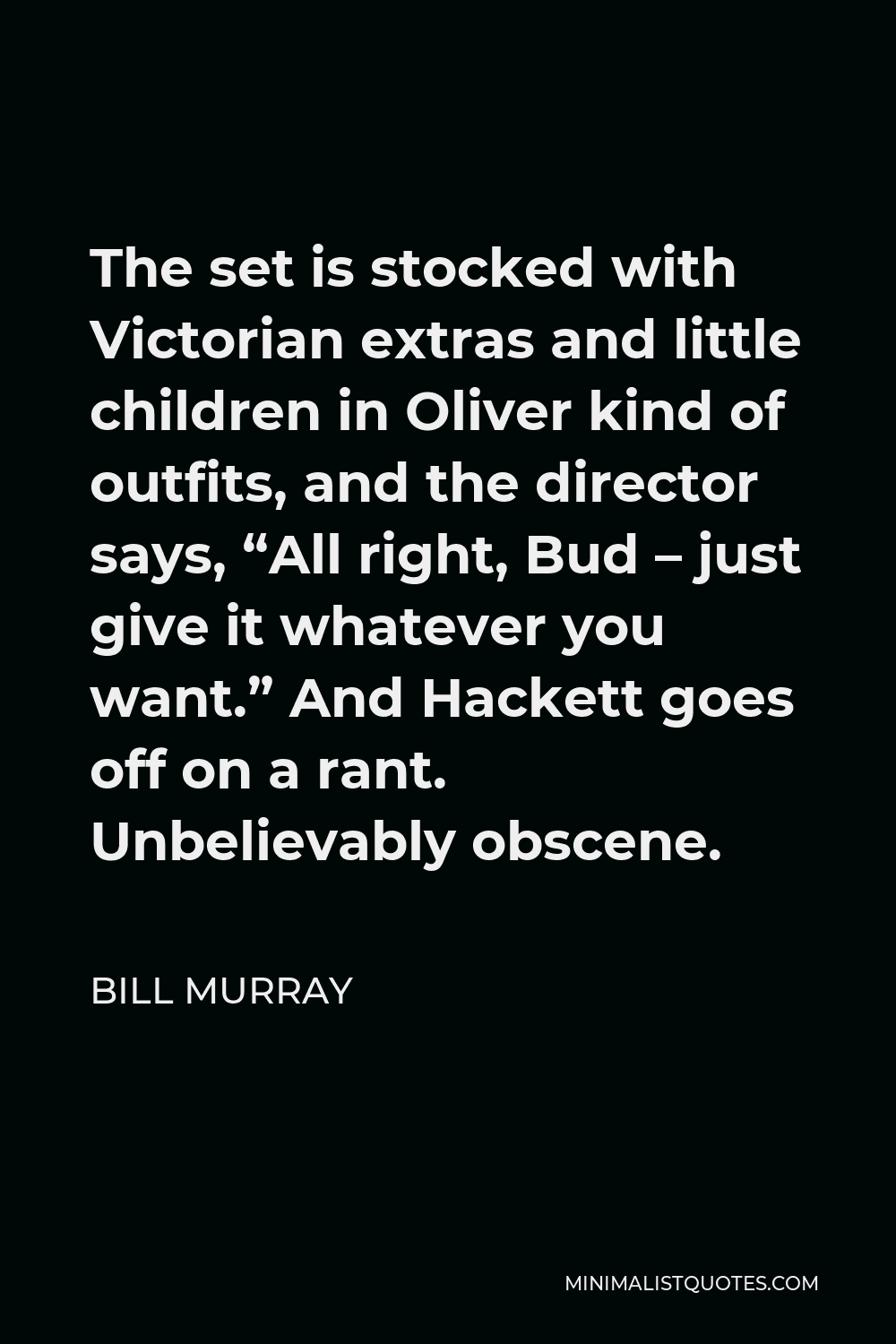 Bill Murray Quote - The set is stocked with Victorian extras and little children in Oliver kind of outfits, and the director says, “All right, Bud – just give it whatever you want.” And Hackett goes off on a rant. Unbelievably obscene.