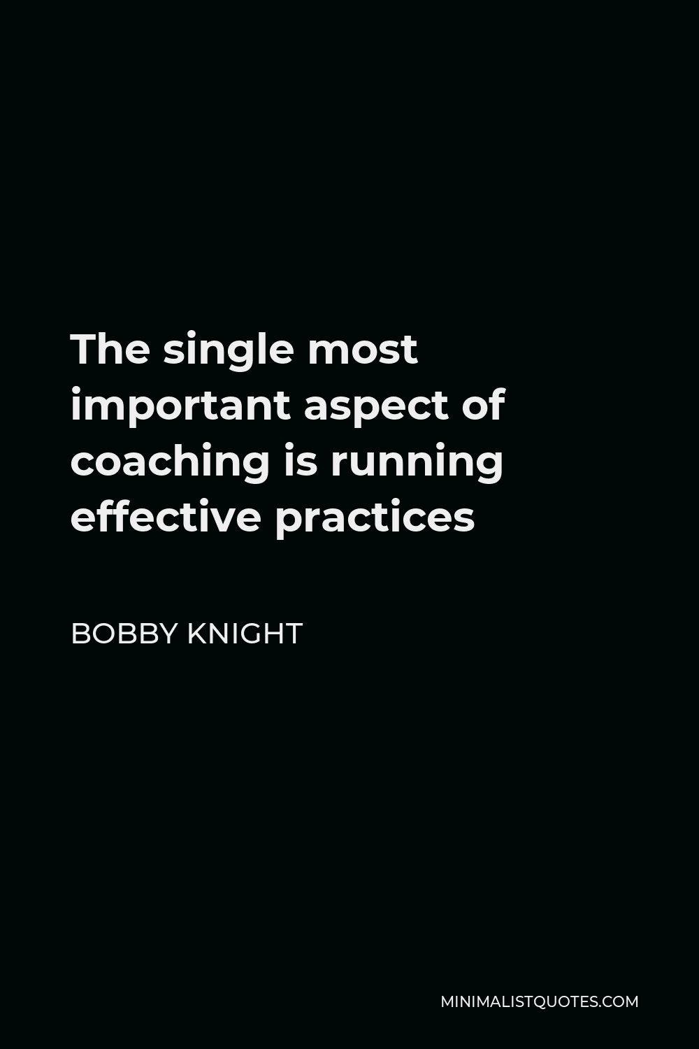 Bobby Knight Quote - The single most important aspect of coaching is running effective practices