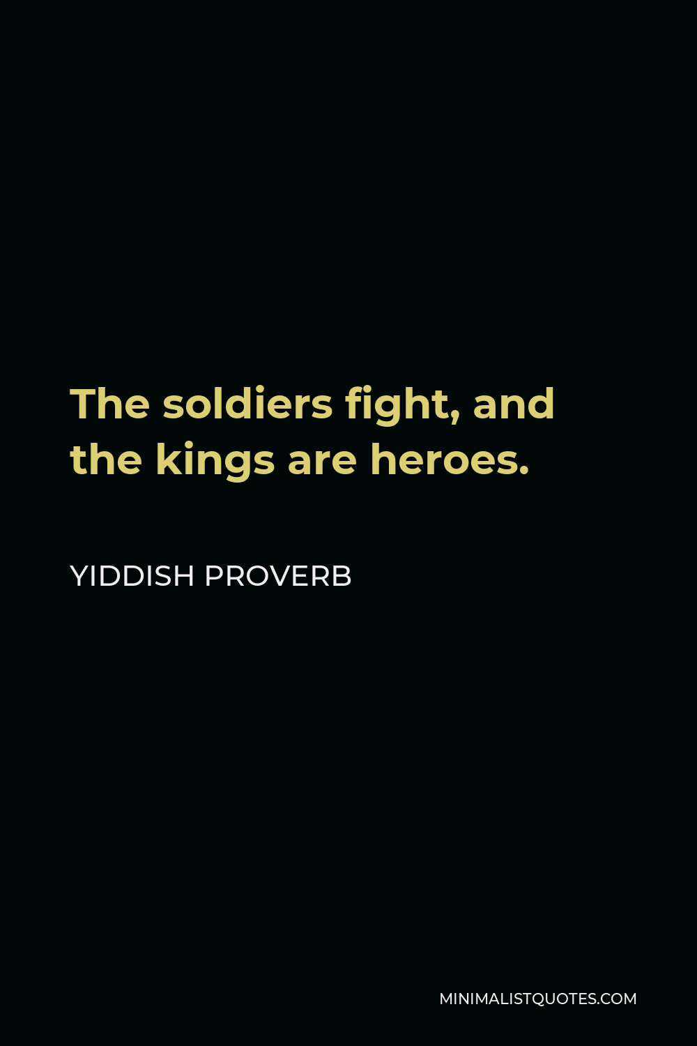 Yiddish Proverb Quote - The soldiers fight, and the kings are heroes.