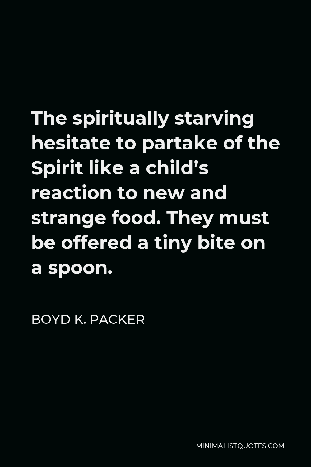 Boyd K. Packer Quote - The spiritually starving hesitate to partake of the Spirit like a child’s reaction to new and strange food. They must be offered a tiny bite on a spoon.
