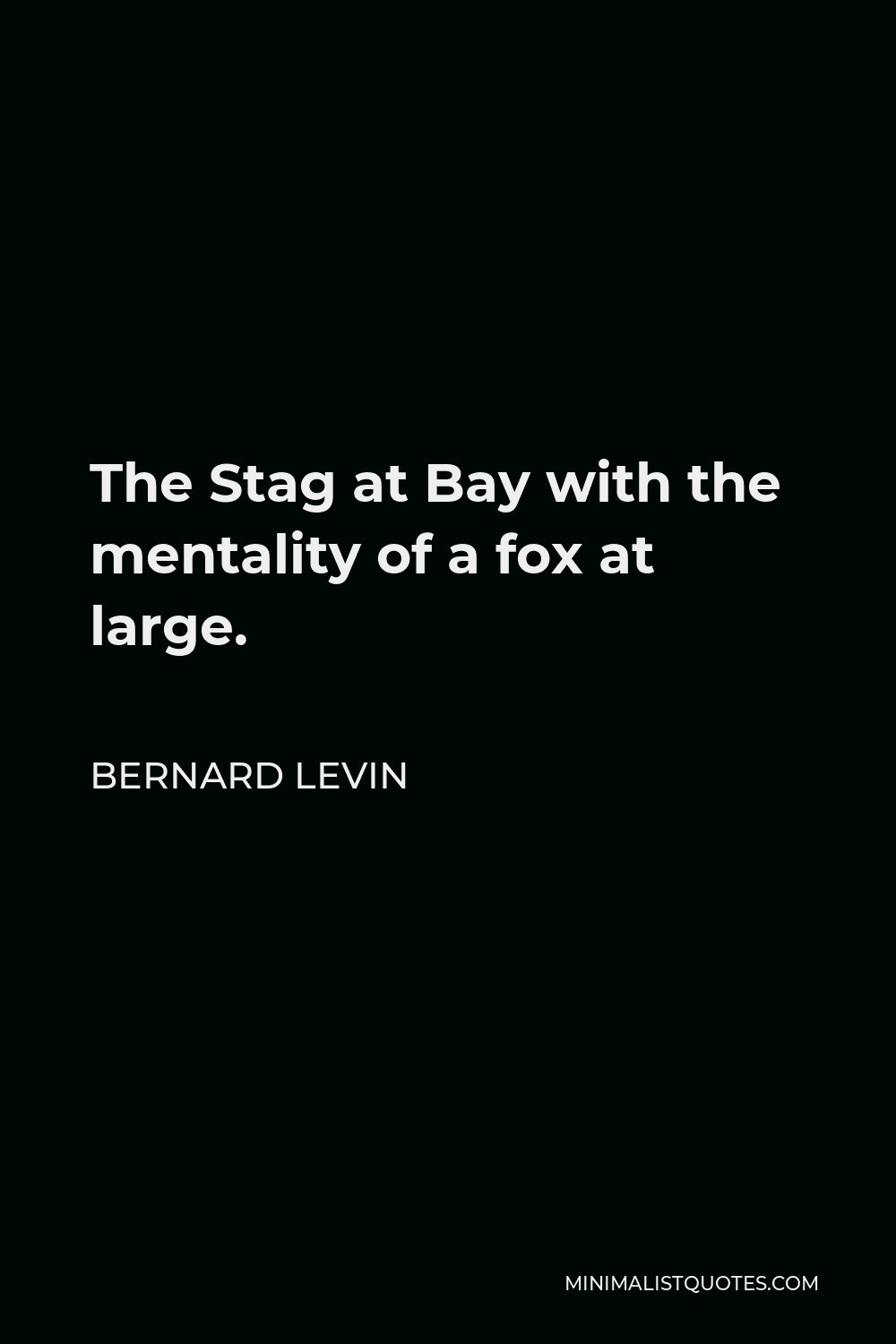 Bernard Levin Quote - The Stag at Bay with the mentality of a fox at large.