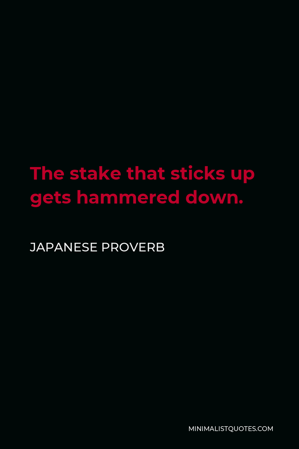 Japanese Proverb Quote - The stake that sticks up gets hammered down.