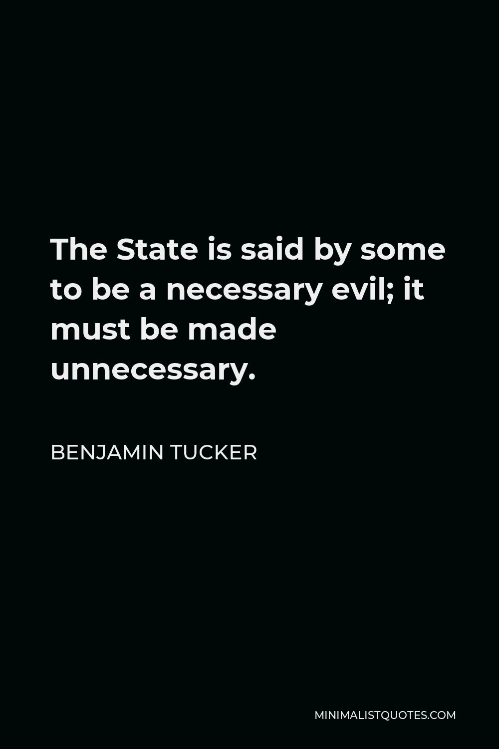 Benjamin Tucker Quote - The State is said by some to be a necessary evil; it must be made unnecessary.