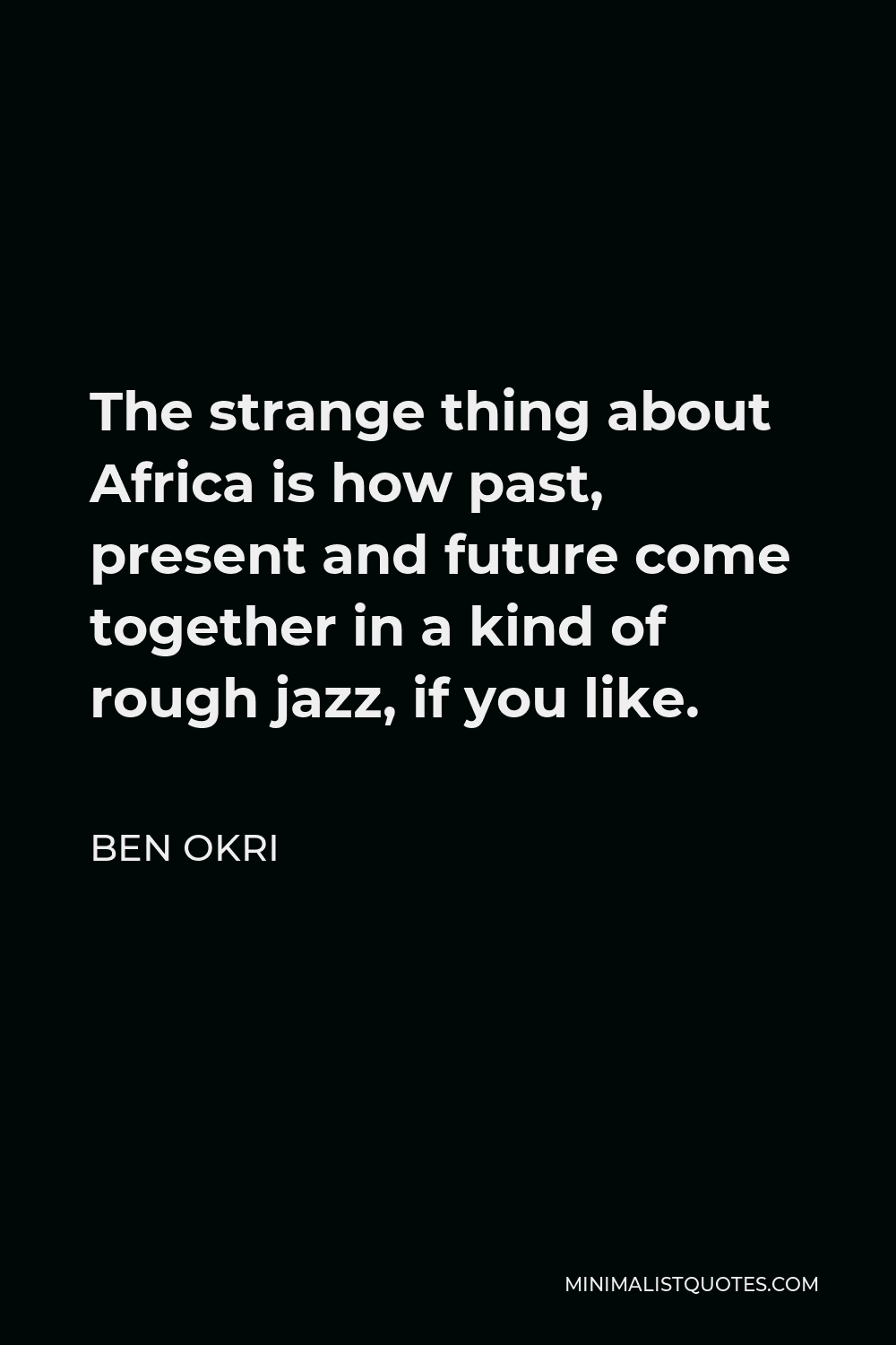 Ben Okri Quote - The strange thing about Africa is how past, present and future come together in a kind of rough jazz, if you like.
