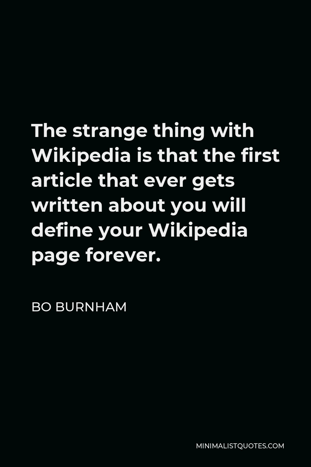 Bo Burnham Quote - The strange thing with Wikipedia is that the first article that ever gets written about you will define your Wikipedia page forever.