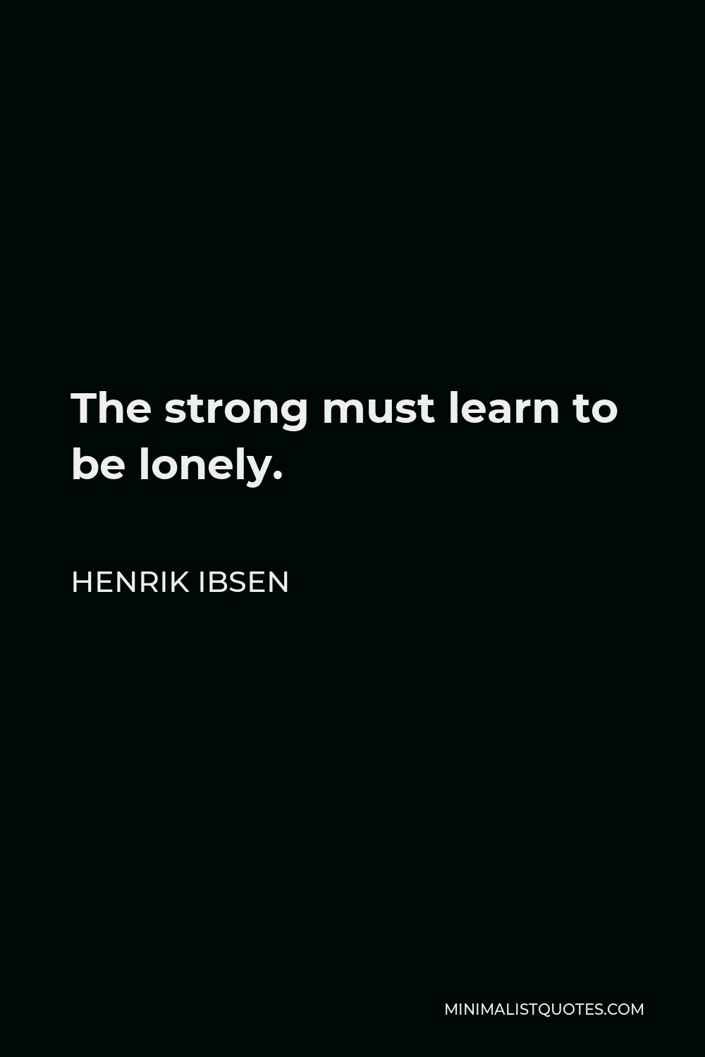 Henrik Ibsen Quote - The strong must learn to be lonely.