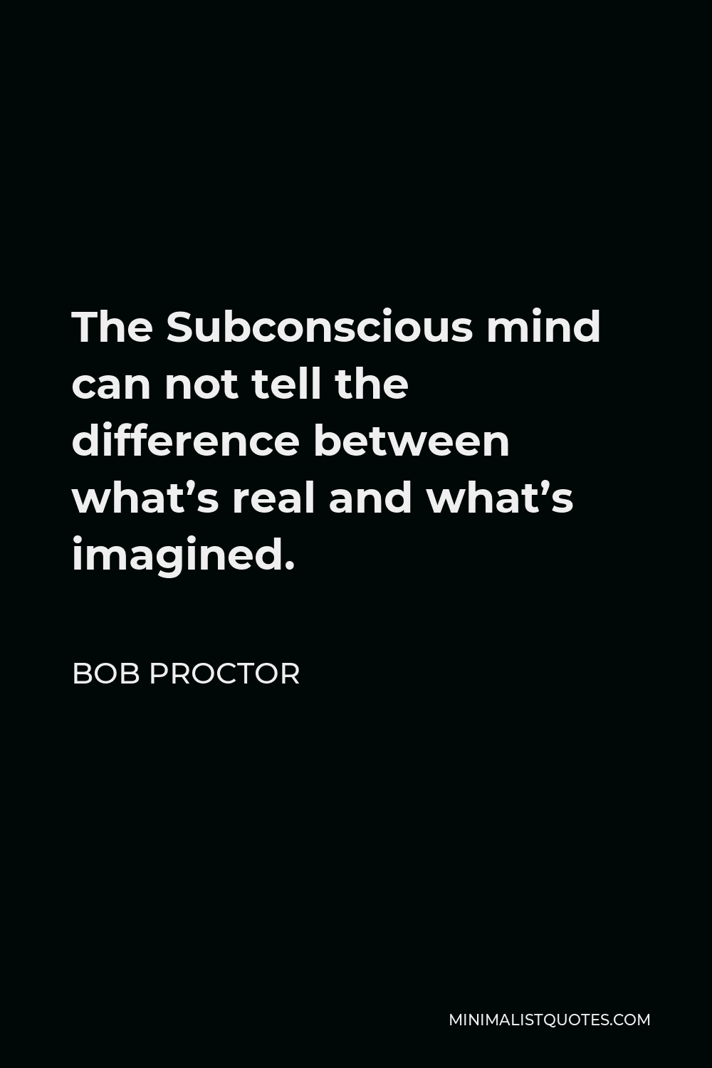 Bob Proctor Quote - The Subconscious mind can not tell the difference between what’s real and what’s imagined.