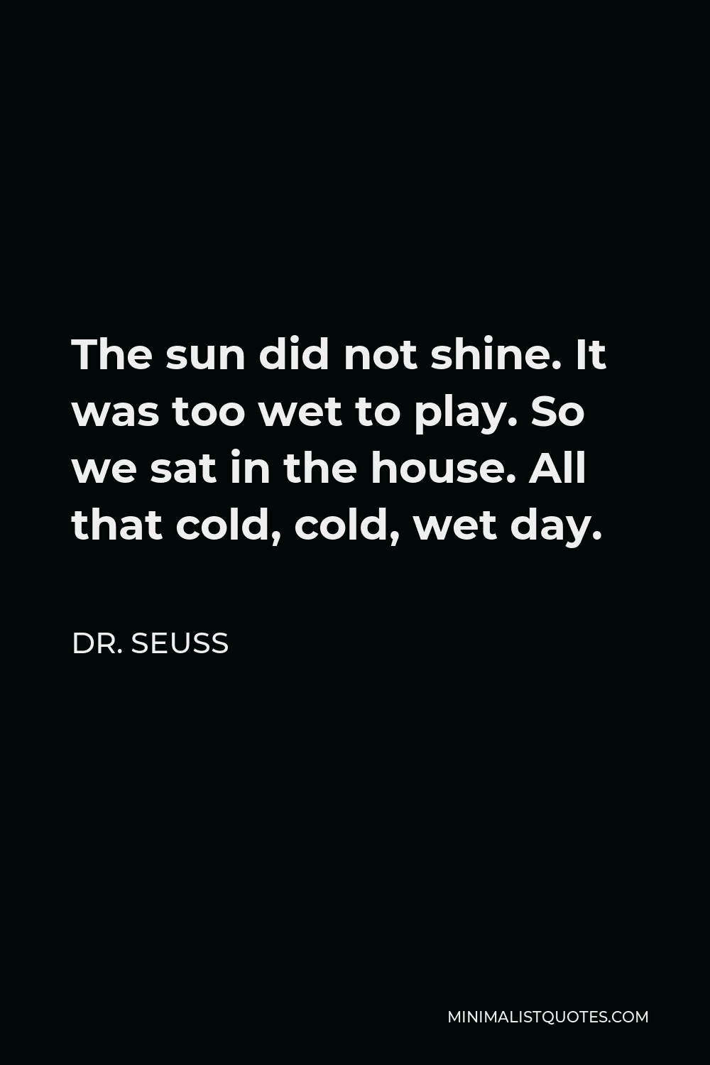 Dr Seuss Quote The Sun Did Not Shine It Was Too Wet To Play So We Sat In The House All That Cold Cold Wet Day