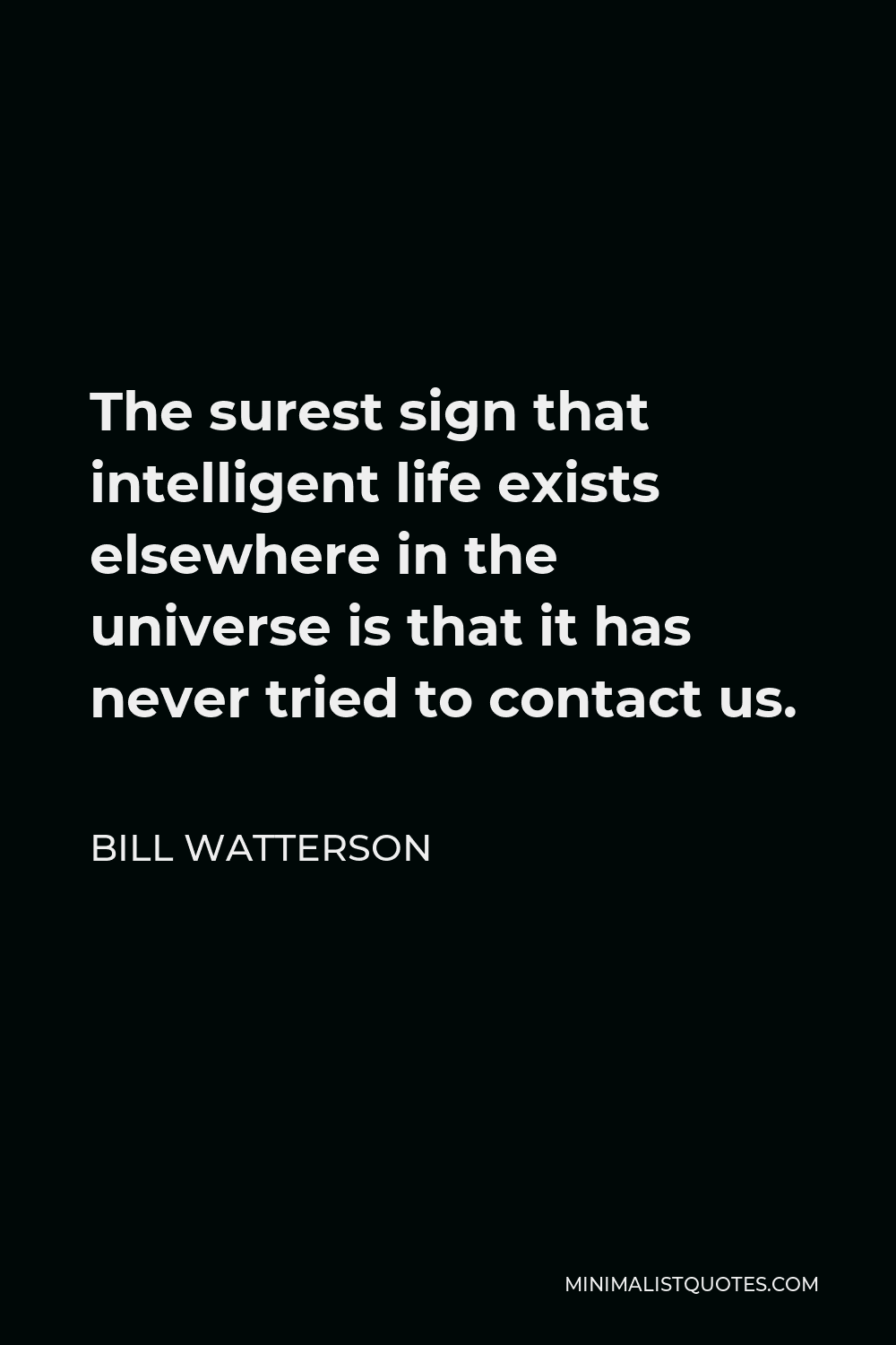 Bill Watterson Quote - The surest sign that intelligent life exists elsewhere in the universe is that it has never tried to contact us.