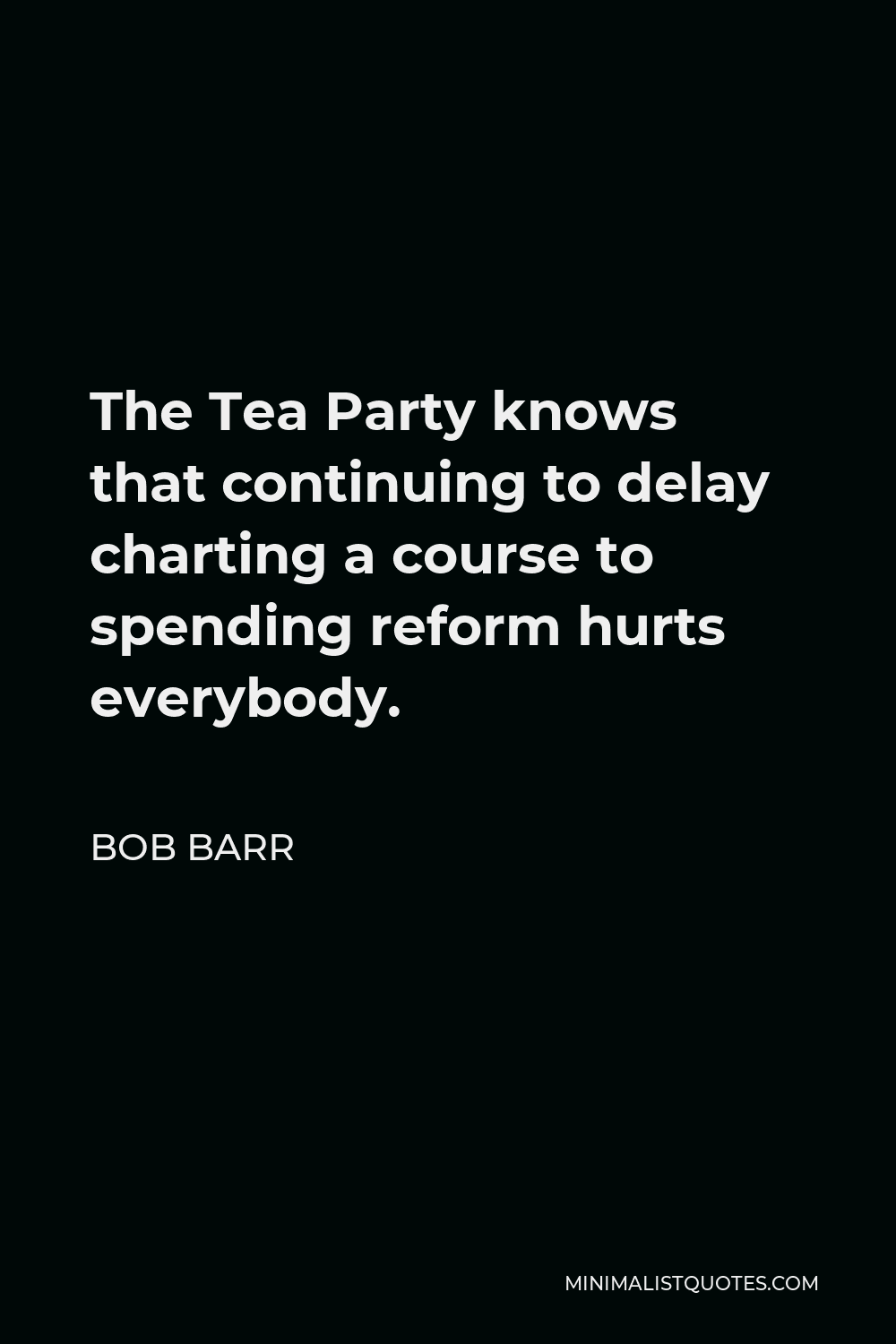 Bob Barr Quote - The Tea Party knows that continuing to delay charting a course to spending reform hurts everybody.