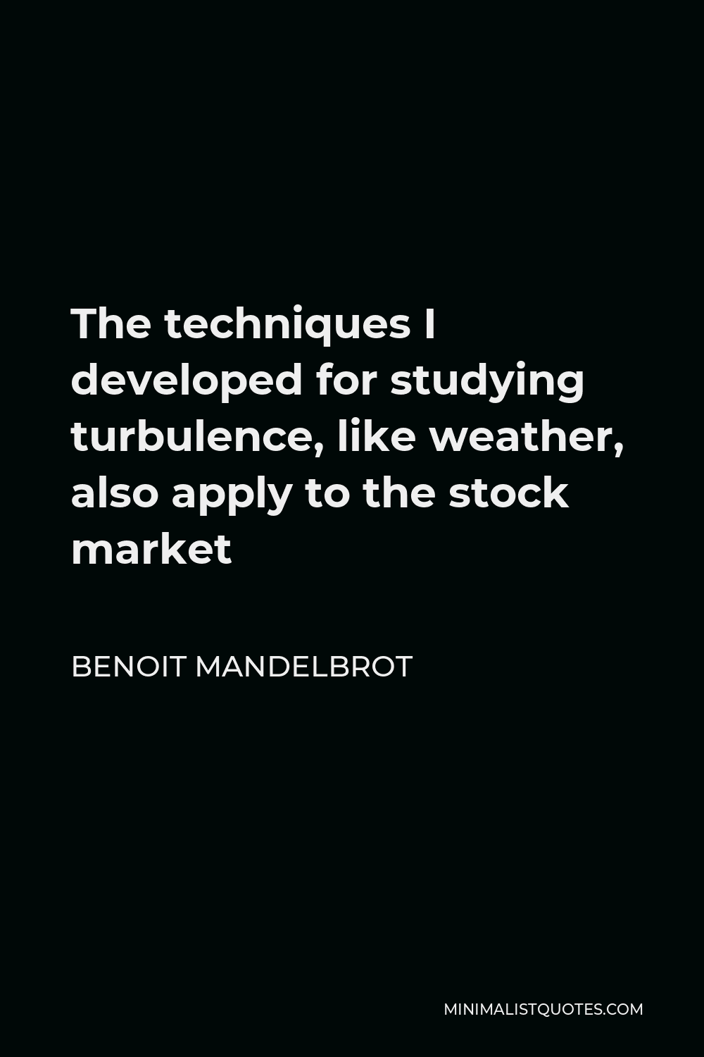Benoit Mandelbrot Quote - The techniques I developed for studying turbulence, like weather, also apply to the stock market