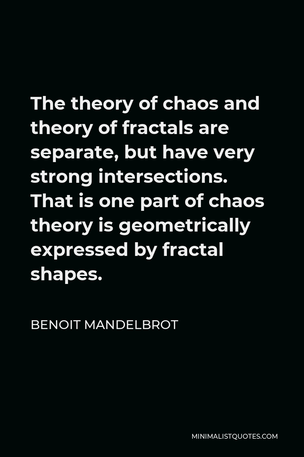Benoit Mandelbrot Quote - The theory of chaos and theory of fractals are separate, but have very strong intersections. That is one part of chaos theory is geometrically expressed by fractal shapes.