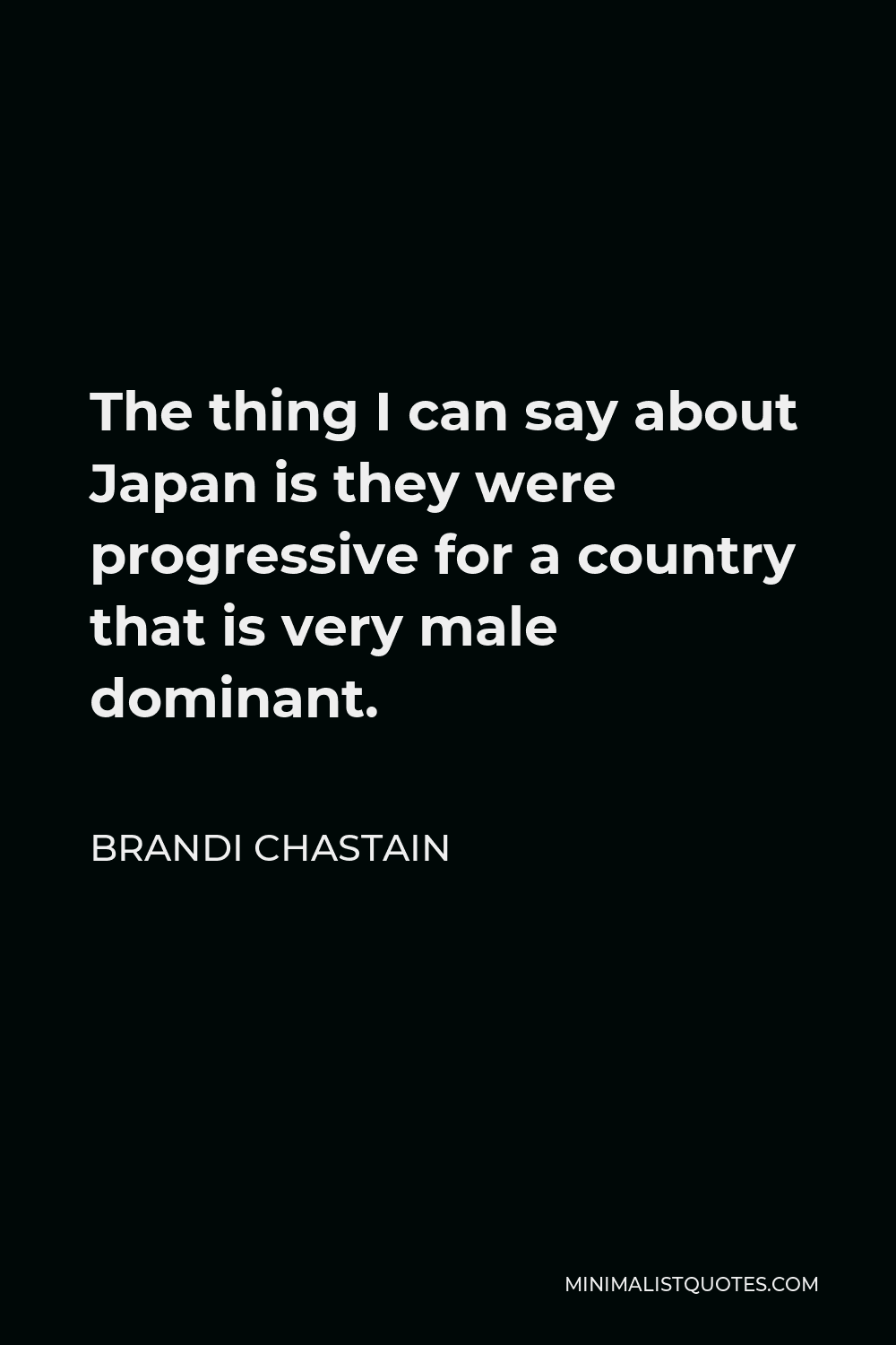 Brandi Chastain Quote - The thing I can say about Japan is they were progressive for a country that is very male dominant.