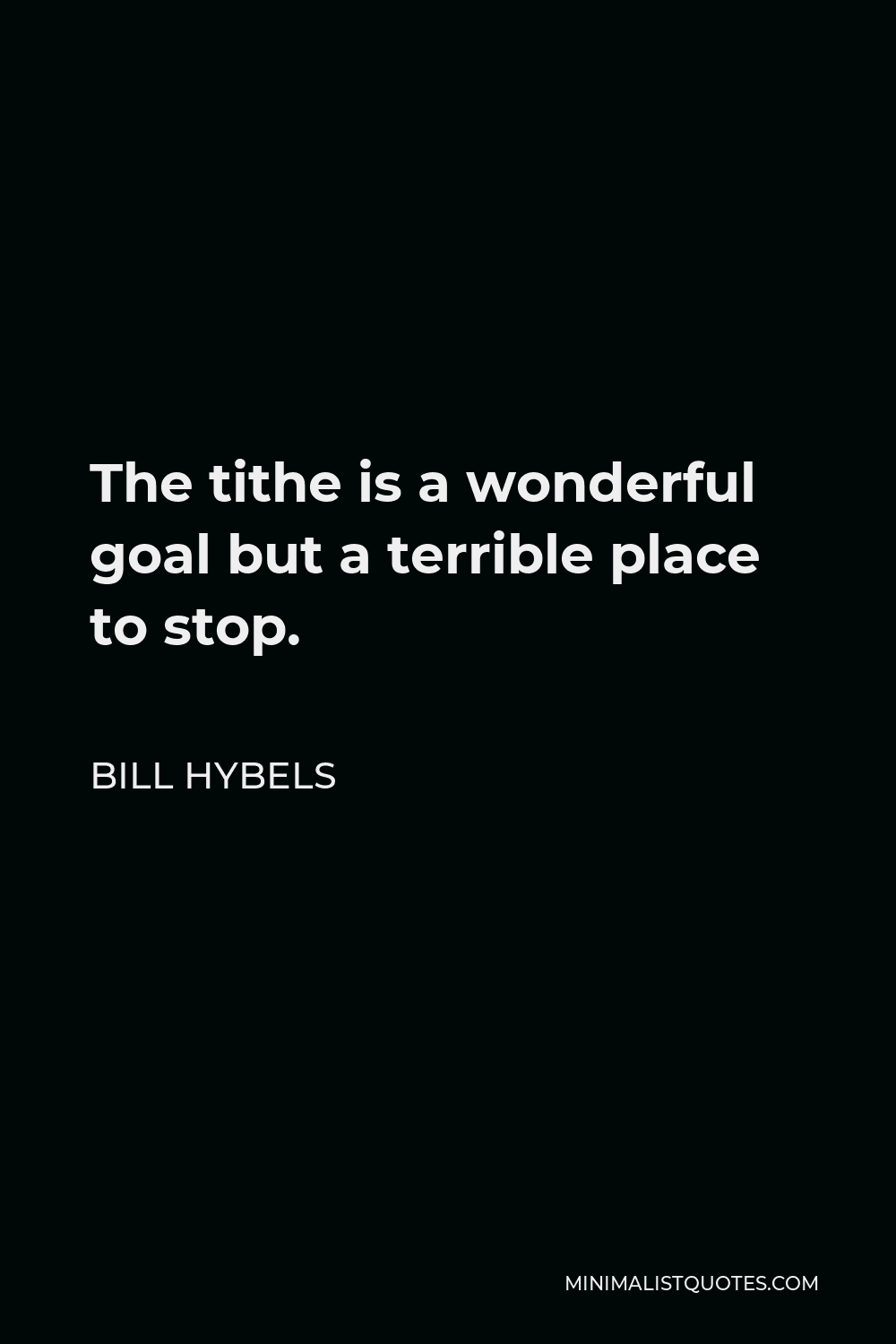 Bill Hybels Quote - The tithe is a wonderful goal but a terrible place to stop.