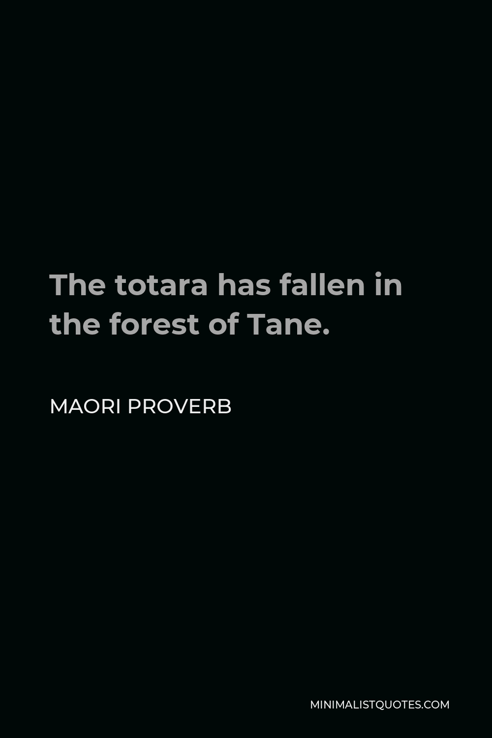 Maori Proverb Quote - The totara has fallen in the forest of Tane.