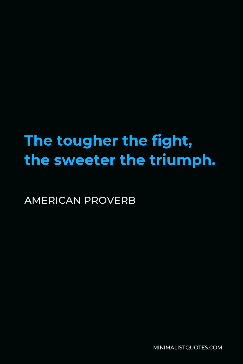 American Proverb Quote - The tougher the fight, the sweeter the triumph.