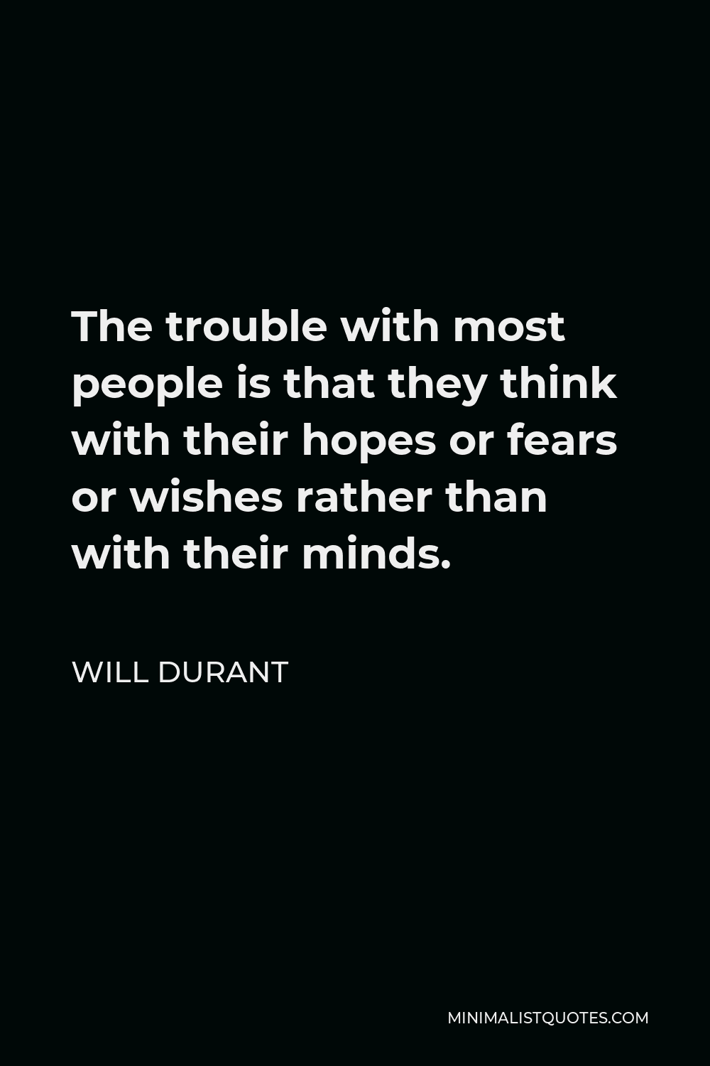 Will Durant Quote - The trouble with most people is that they think with their hopes or fears or wishes rather than with their minds.