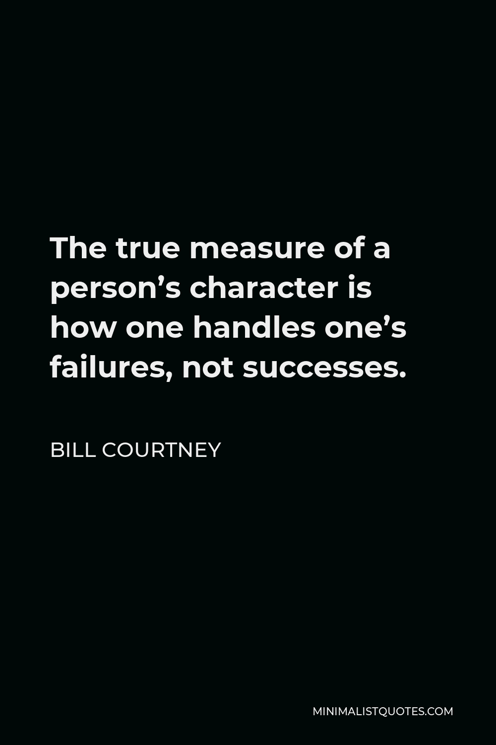 Bill Courtney Quote - The true measure of a person’s character is how one handles one’s failures, not successes.
