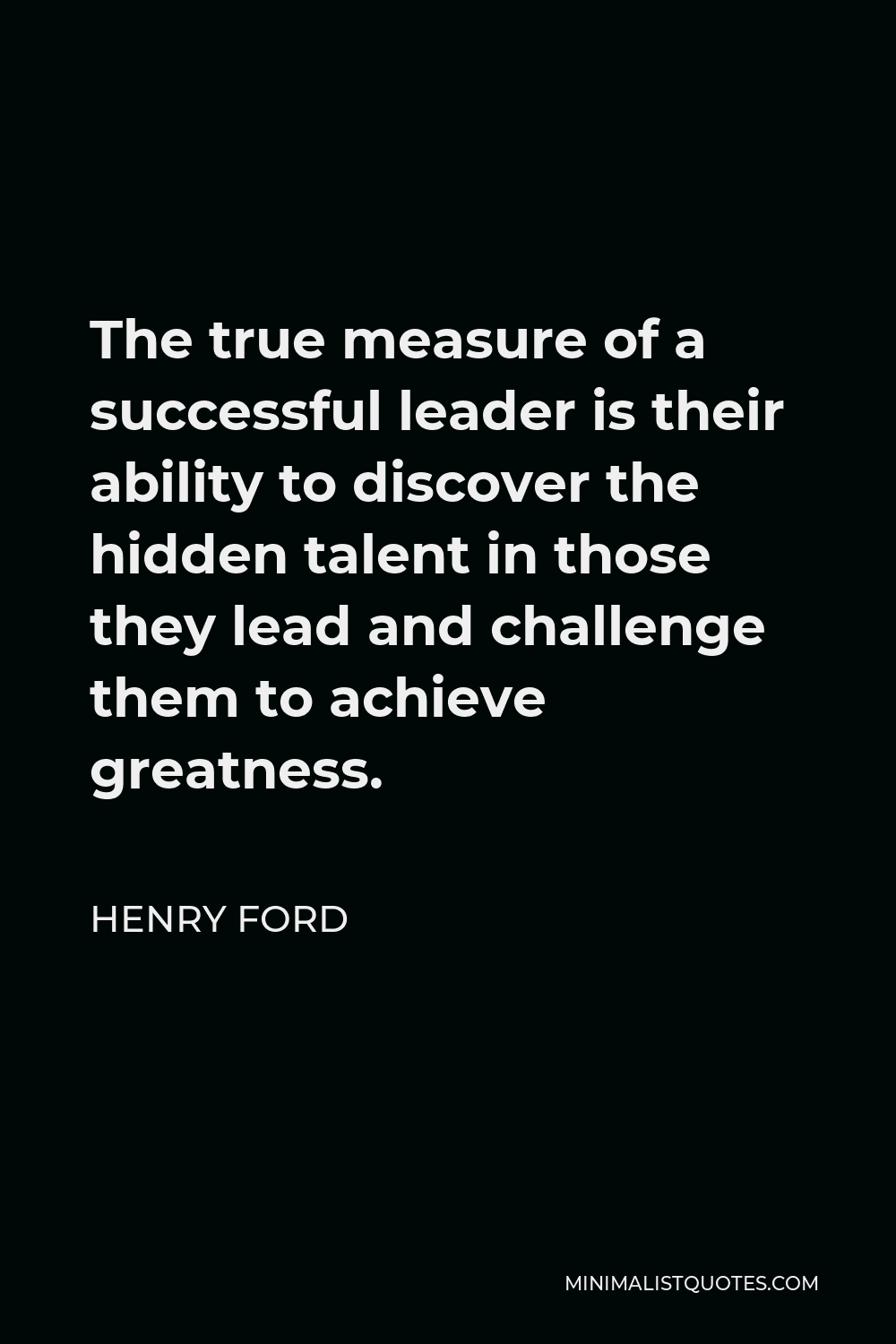Henry Ford Quote The True Measure Of A Successful Leader Is Their Ability To Discover The Hidden Talent In Those They Lead And Challenge Them To Achieve Greatness