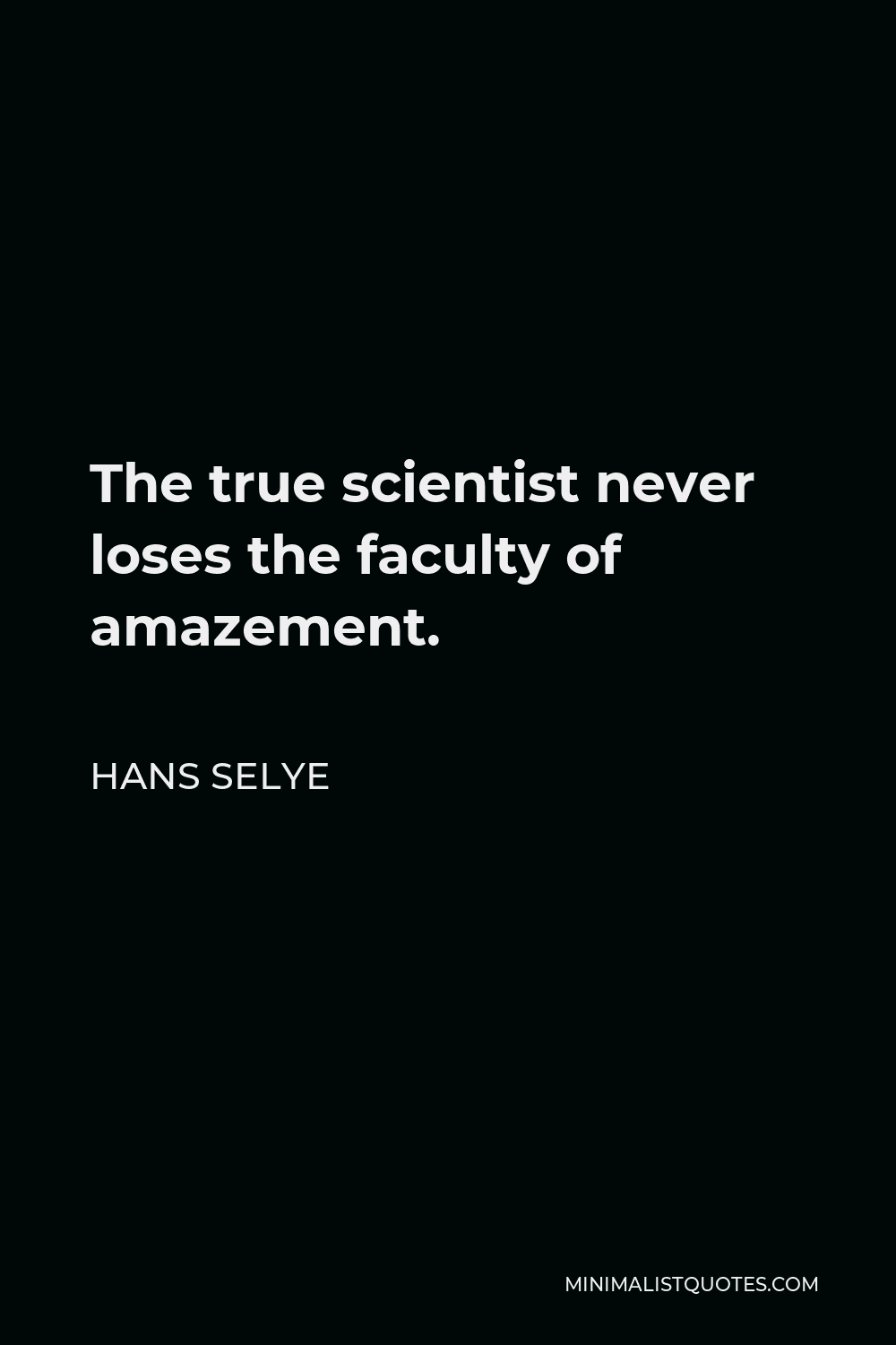 Hans Selye Quote - The true scientist never loses the faculty of amazement.
