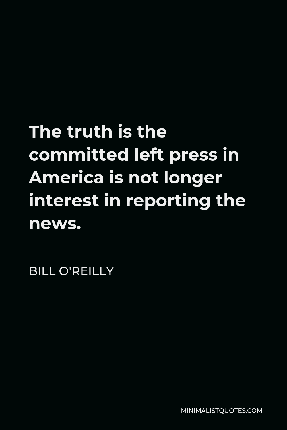 Bill O'Reilly Quote - The truth is the committed left press in America is not longer interest in reporting the news.