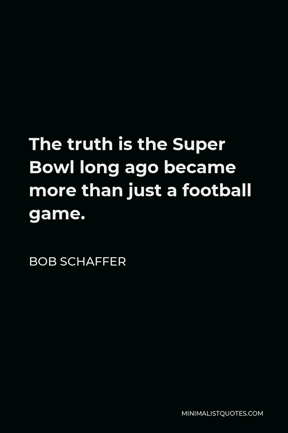 Bob Schaffer Quote - The truth is the Super Bowl long ago became more than just a football game. It’s part of our culture, like turkey at Thanksgiving and lights at Christmas, and like those holidays – beyond their meaning – a factor in our economy.