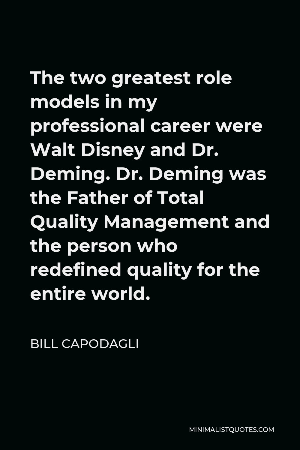 Bill Capodagli Quote - The two greatest role models in my professional career were Walt Disney and Dr. Deming. Dr. Deming was the Father of Total Quality Management and the person who redefined quality for the entire world.