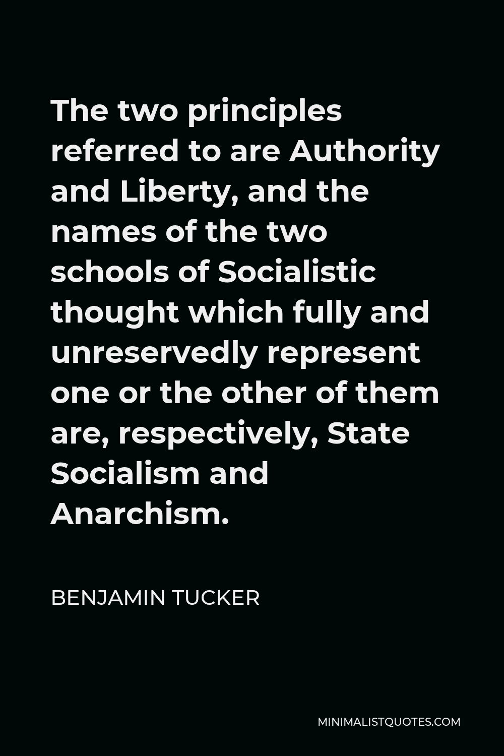 Benjamin Tucker Quote - The two principles referred to are Authority and Liberty, and the names of the two schools of Socialistic thought which fully and unreservedly represent one or the other of them are, respectively, State Socialism and Anarchism.
