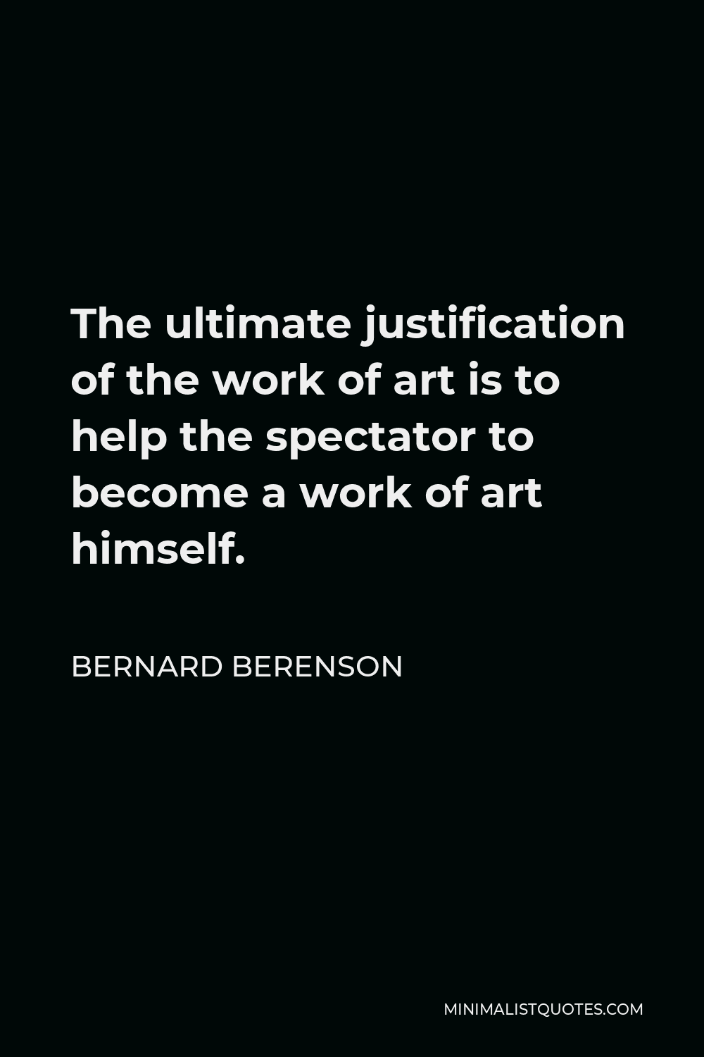 Bernard Berenson Quote - The ultimate justification of the work of art is to help the spectator to become a work of art himself.
