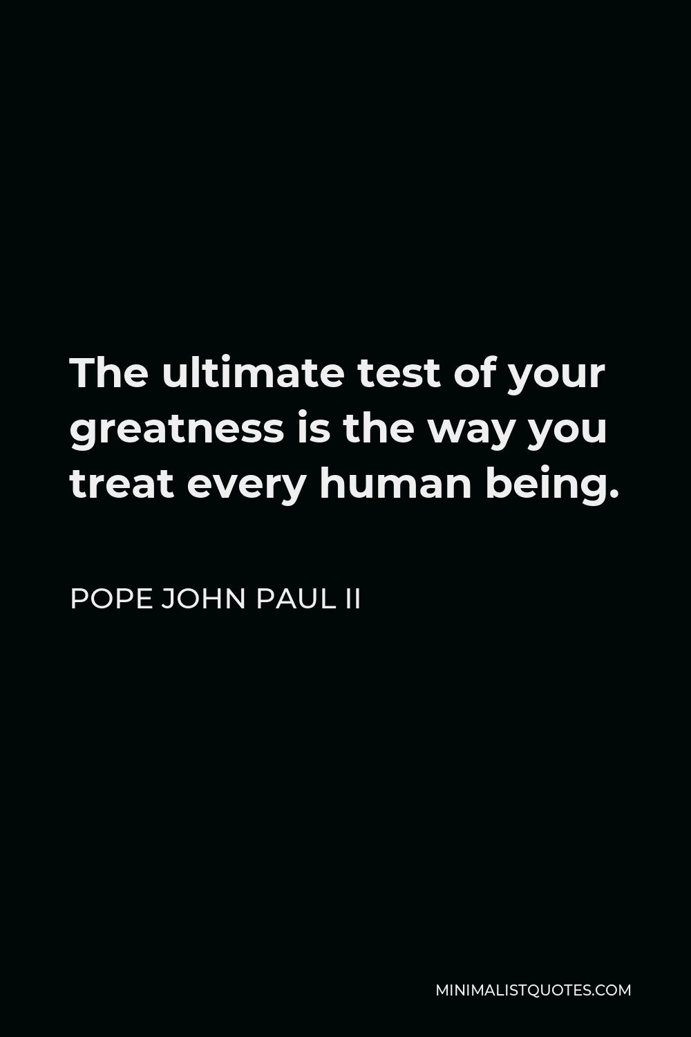 Pope John Paul II Quote - The ultimate test of your greatness is the way you treat every human being.