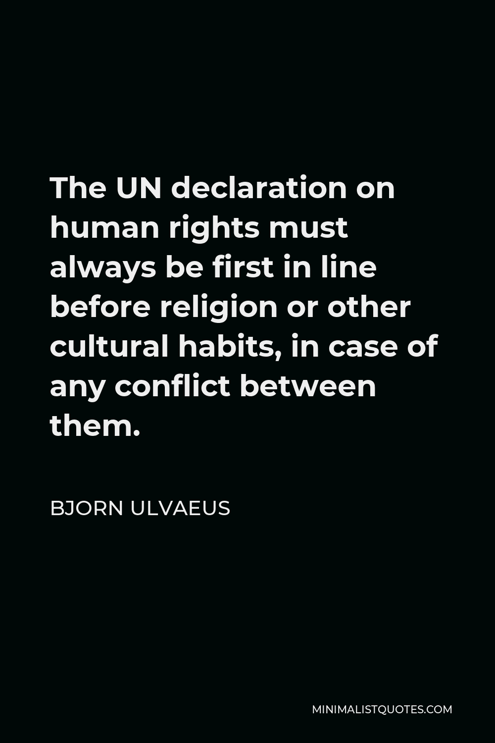 Bjorn Ulvaeus Quote - The UN declaration on human rights must always be first in line before religion or other cultural habits, in case of any conflict between them.