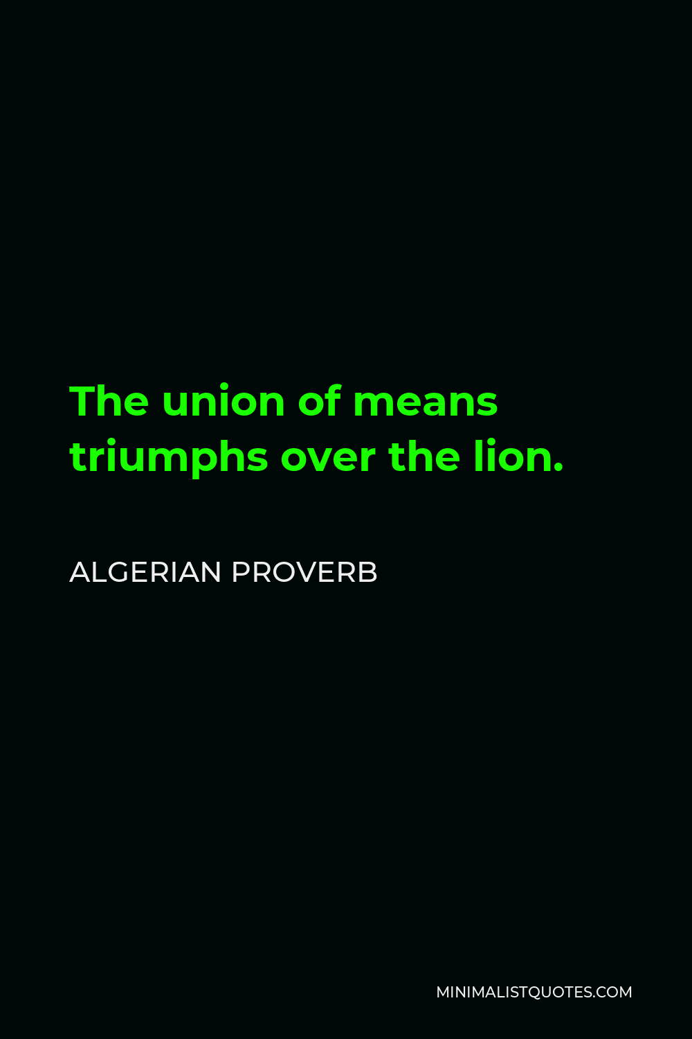 Algerian Proverb Quote - The union of means triumphs over the lion.