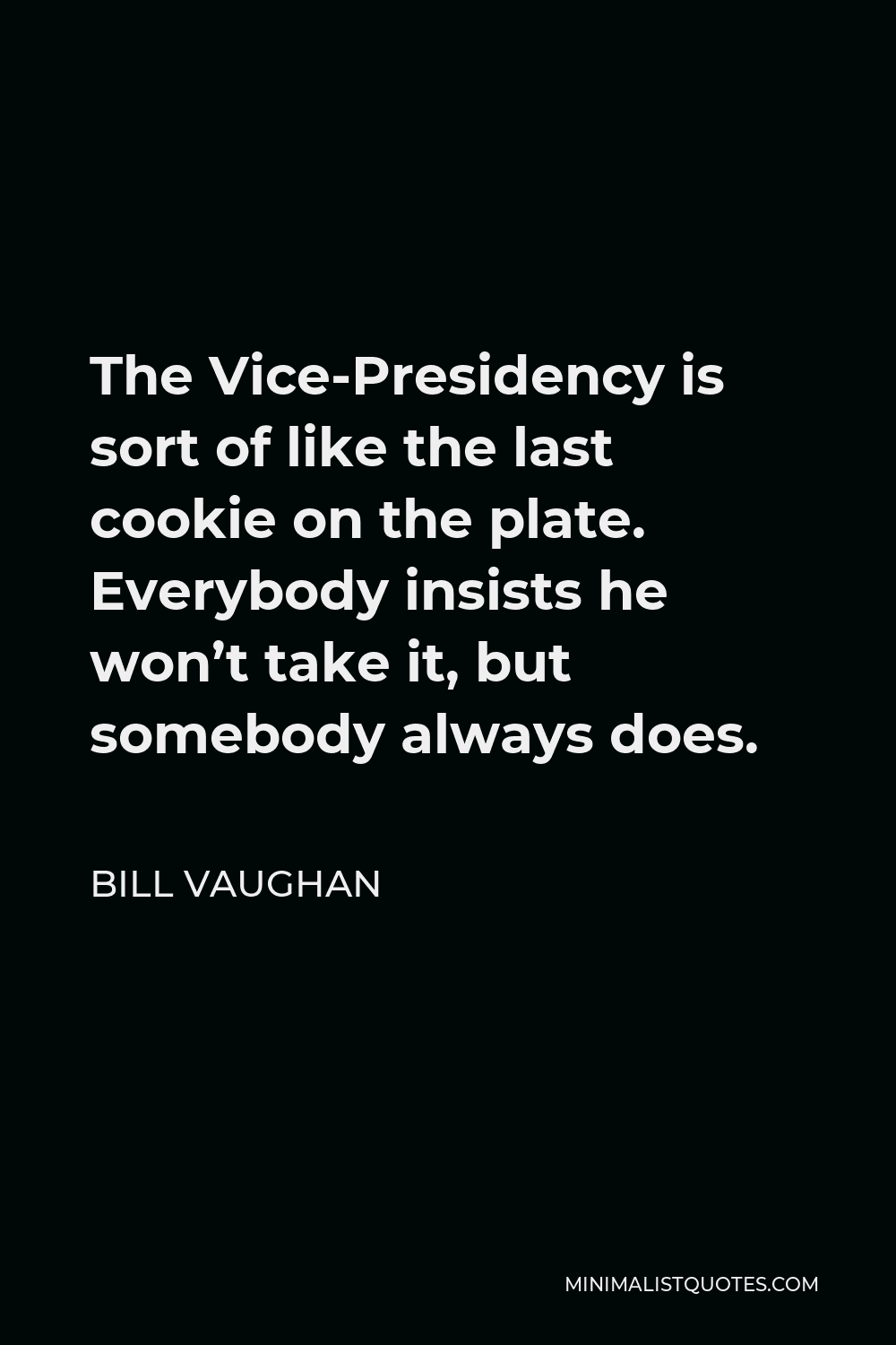Bill Vaughan Quote - The Vice-Presidency is sort of like the last cookie on the plate. Everybody insists he won’t take it, but somebody always does.