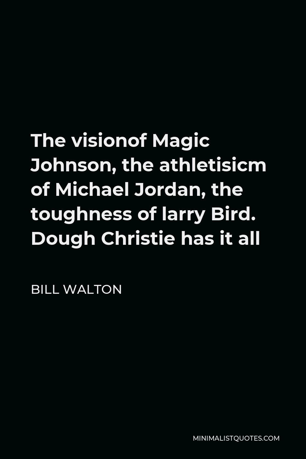 Bill Walton Quote - The visionof Magic Johnson, the athletisicm of Michael Jordan, the toughness of larry Bird. Dough Christie has it all