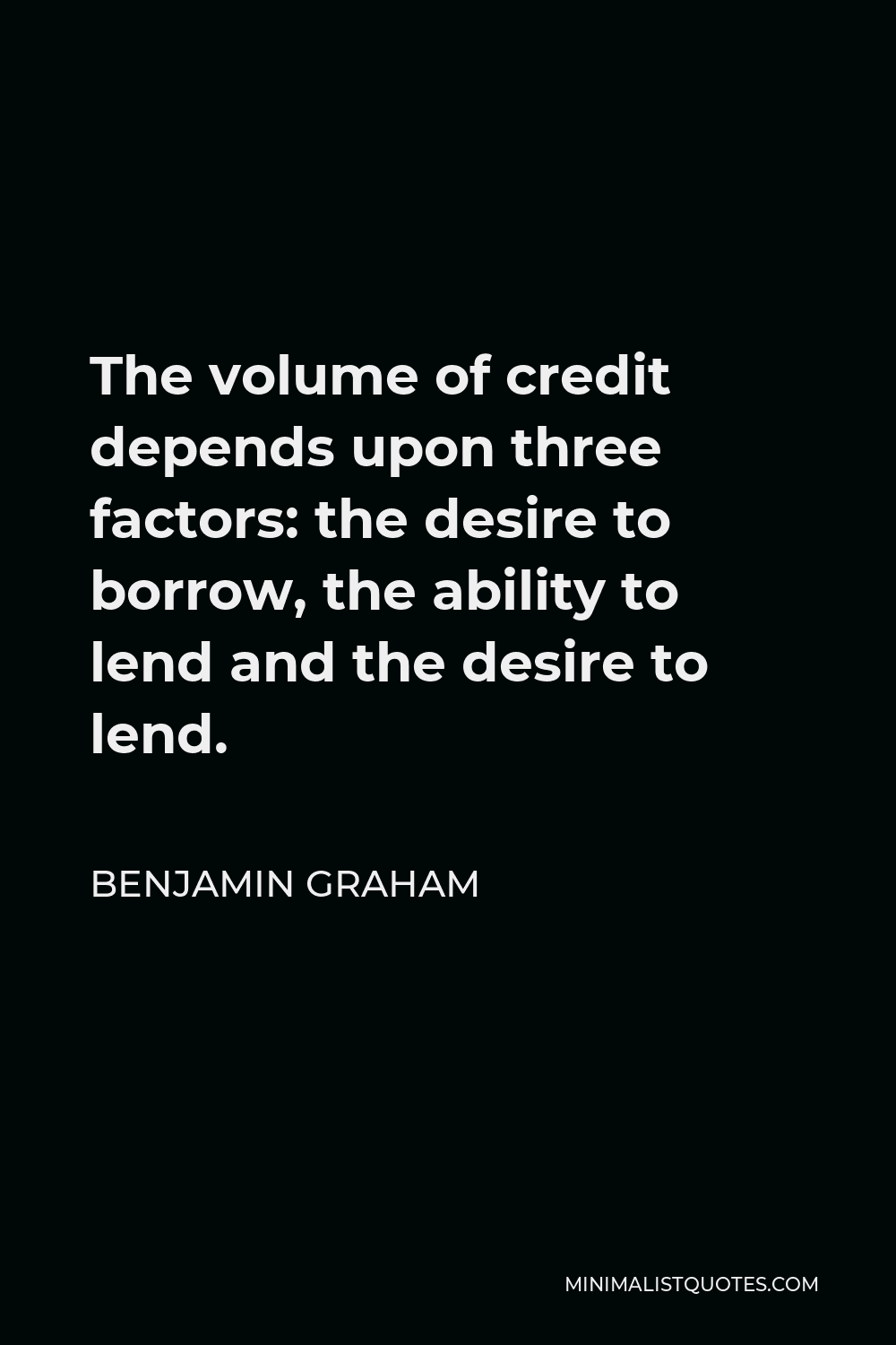 Benjamin Graham Quote - The volume of credit depends upon three factors: the desire to borrow, the ability to lend and the desire to lend.