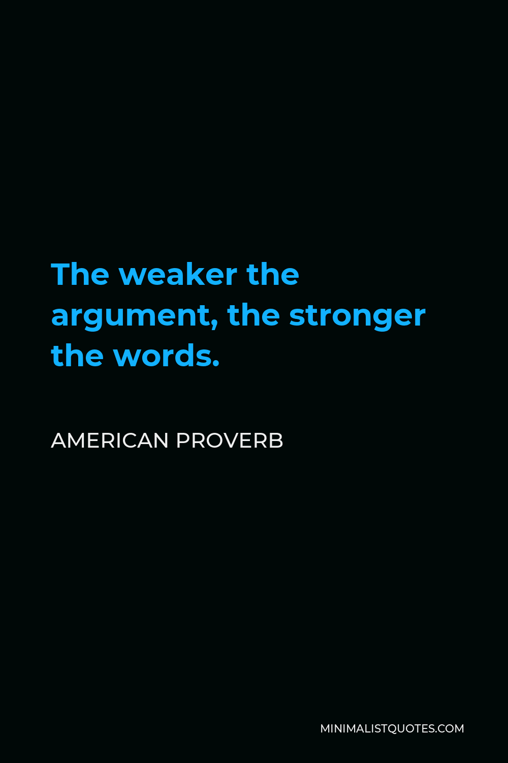 American Proverb Quote - The weaker the argument, the stronger the words.