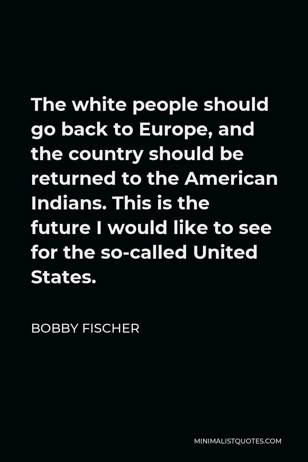 Bobby Fischer Quote - The white people should go back to Europe, and the country should be returned to the American Indians. This is the future I would like to see for the so-called United States.