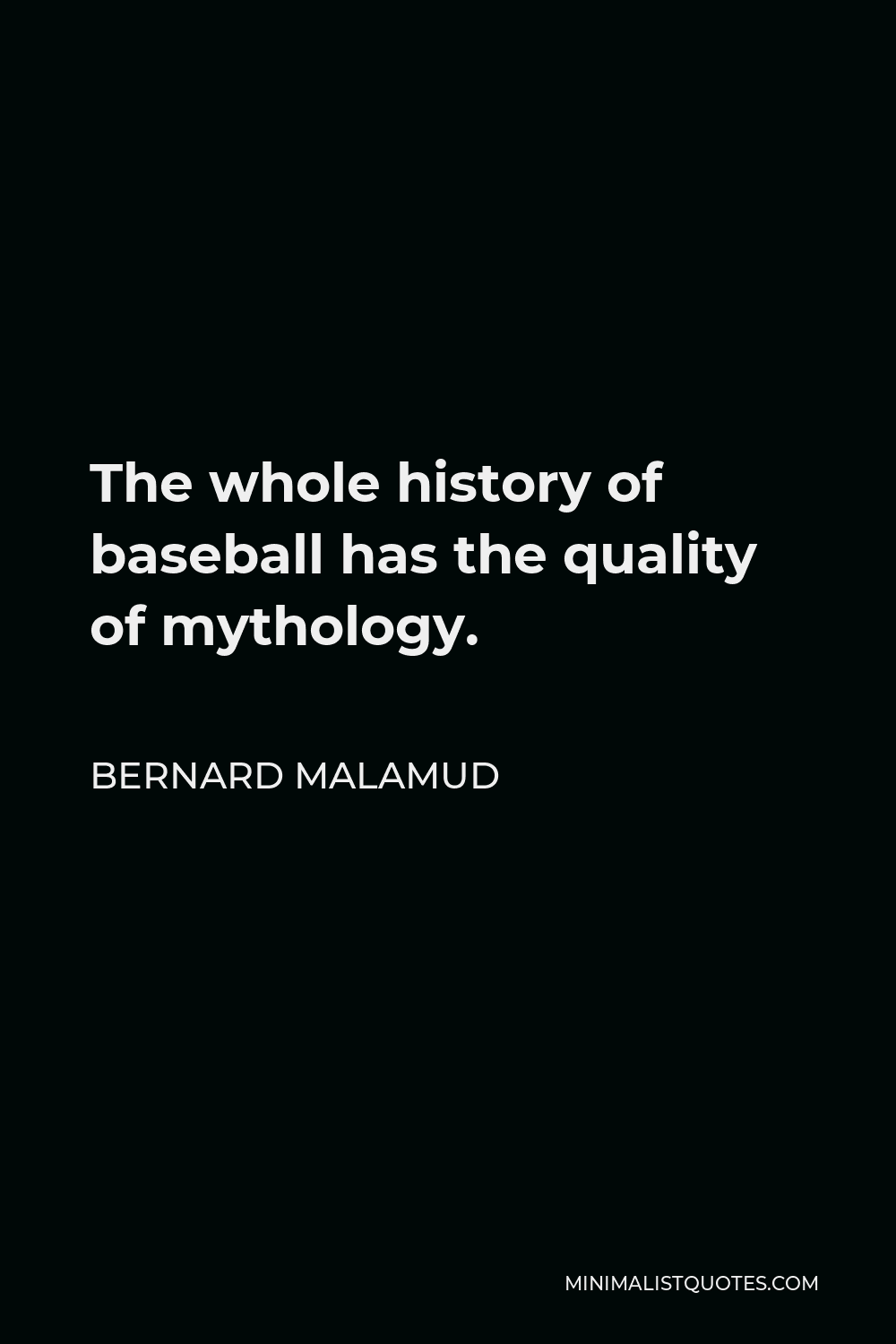 Bernard Malamud Quote - The whole history of baseball has the quality of mythology.