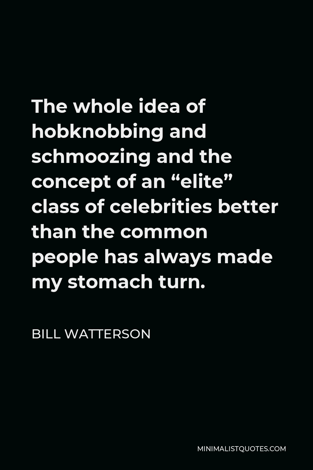 Bill Watterson Quote - The whole idea of hobknobbing and schmoozing and the concept of an “elite” class of celebrities better than the common people has always made my stomach turn.