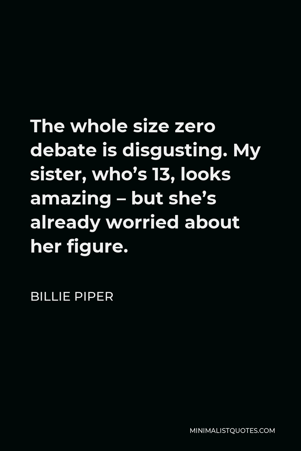Billie Piper Quote - The whole size zero debate is disgusting. My sister, who’s 13, looks amazing – but she’s already worried about her figure.