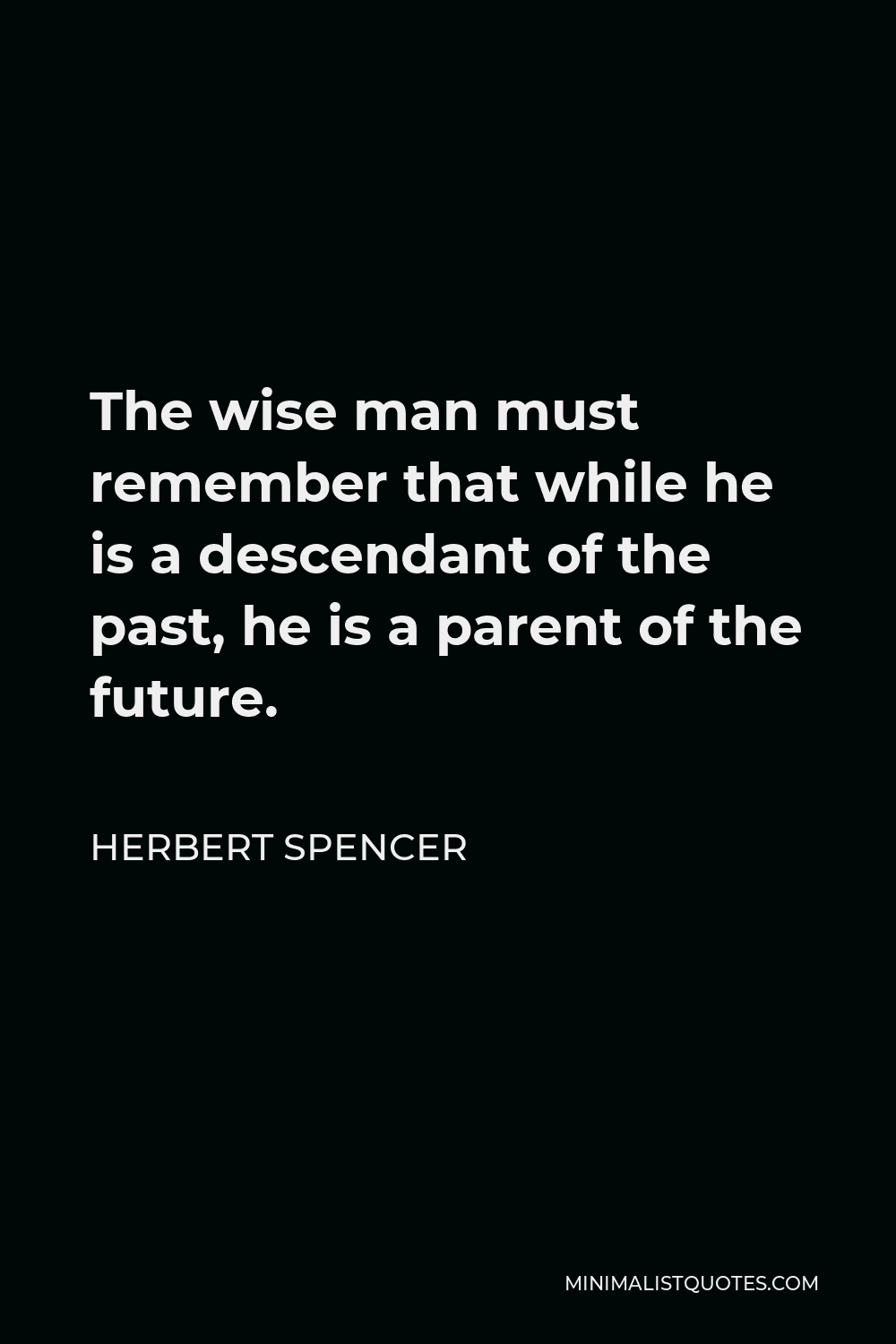 Herbert Spencer Quote The wise man must remember that