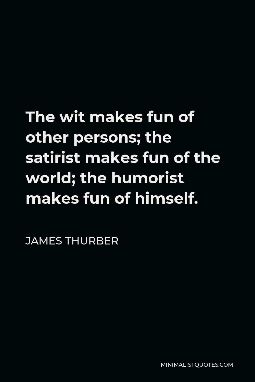 James Thurber Quote - The wit makes fun of other persons; the satirist makes fun of the world; the humorist makes fun of himself.