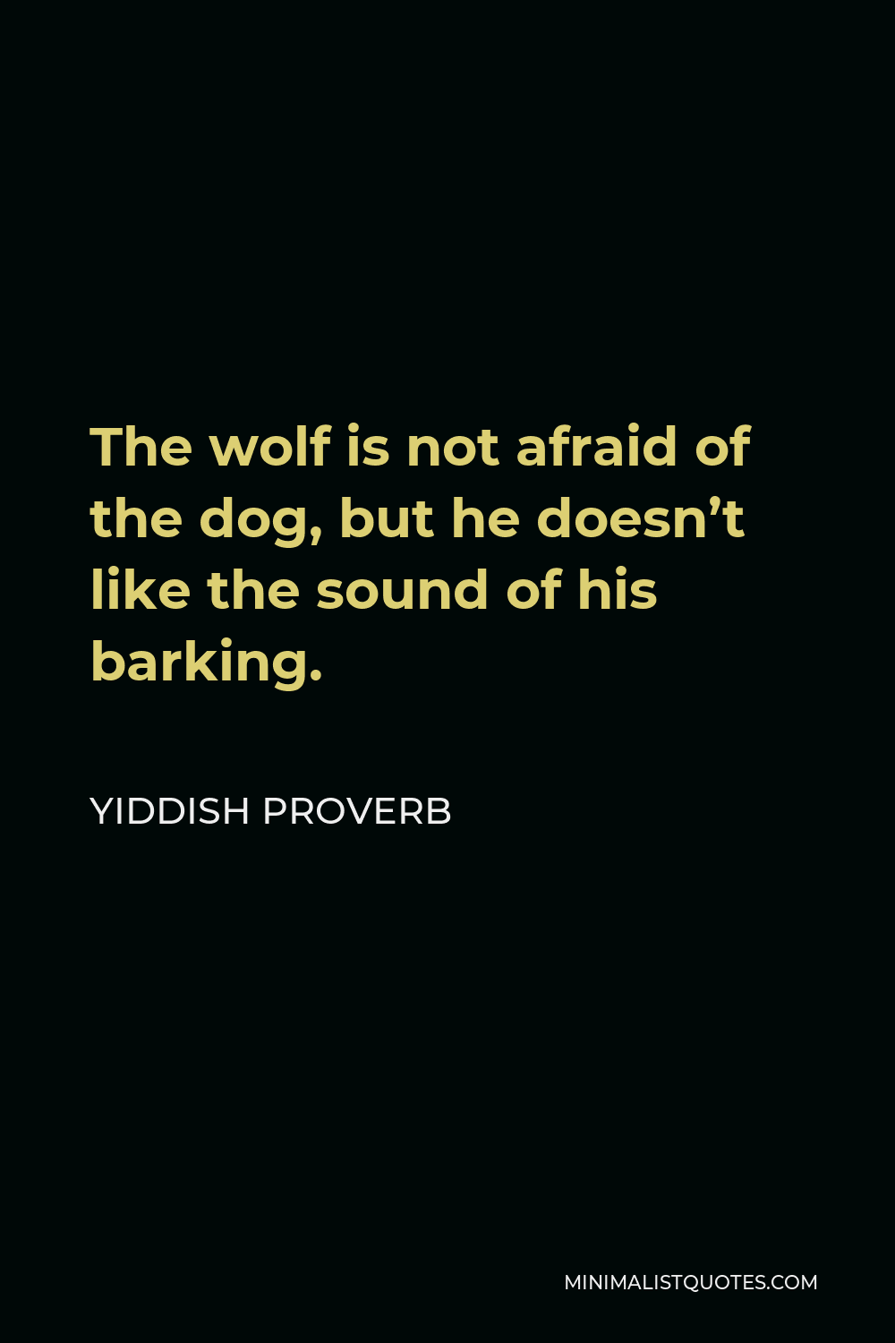 Yiddish Proverb Quote - The wolf is not afraid of the dog, but he doesn’t like the sound of his barking.