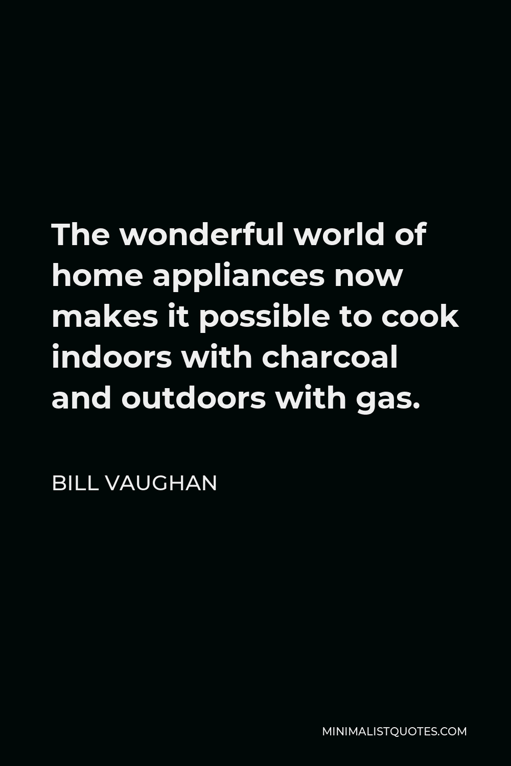 Bill Vaughan Quote - The wonderful world of home appliances now makes it possible to cook indoors with charcoal and outdoors with gas.