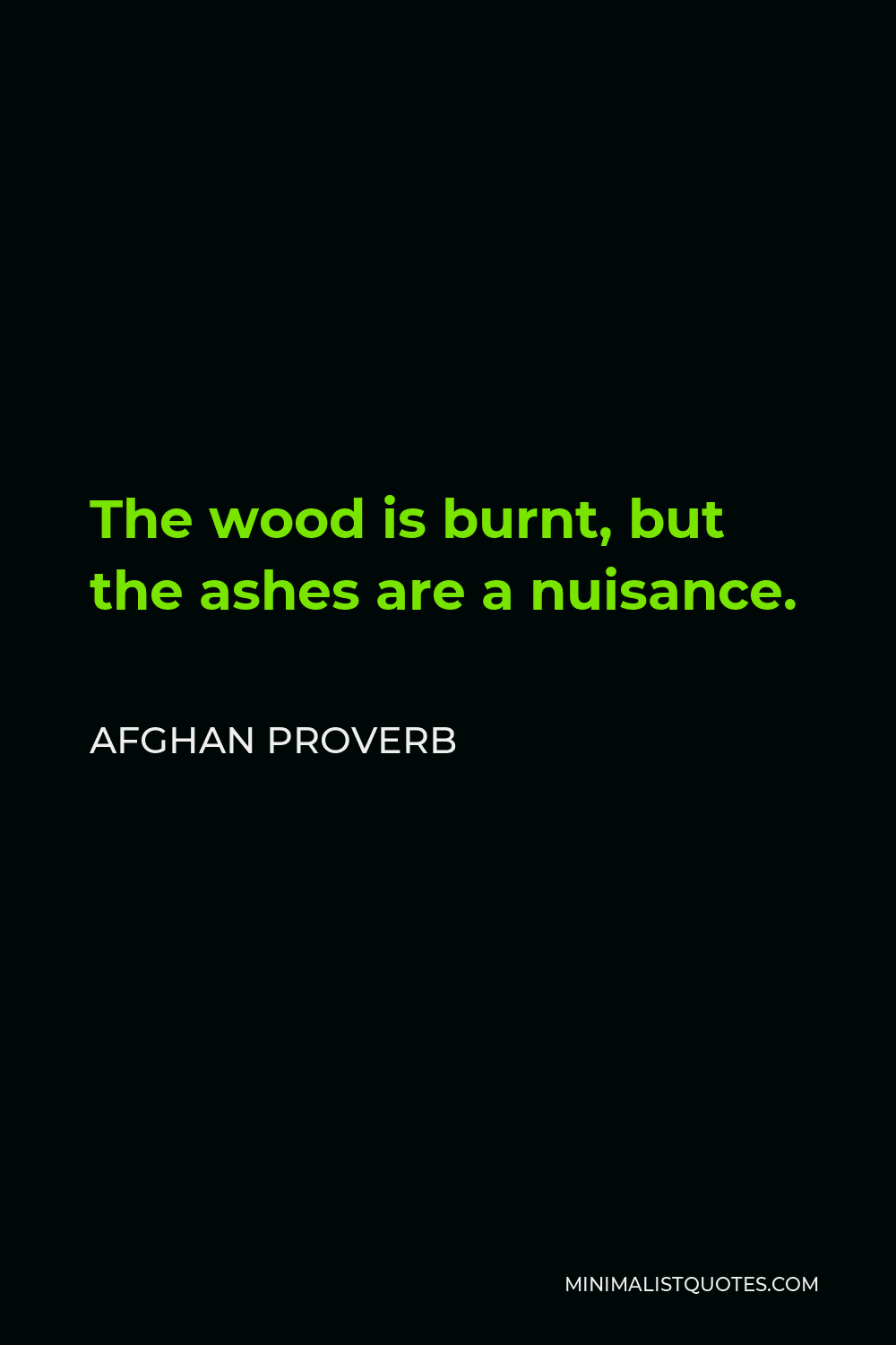 Afghan Proverb Quote - The wood is burnt, but the ashes are a nuisance.